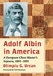 Adolf Albin in America A European Chess Master's Sojourn, 1893 -