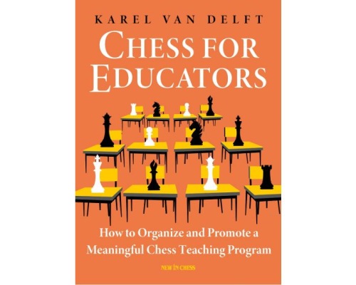 Chess for Educators: How to Organize and Promote a Meaningful Chess Teaching Program - Karel van Delft