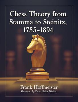 Chess Theory from Stamma to Steinitz, 1735–1894 - Frank Hoffmeister