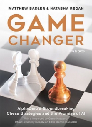 Game Changer AlphaZero's Groundbreaking Chess Strategies and the Promise of AI, Matthew Sadler & Natasha Regan, New In Chess, 2019