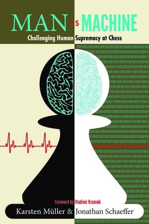 MAN vs MACHINE Challenging Human Supremacy at Chess, Karsten Muller & Jonathan Schaeffer, Russell Enterprises, 2018